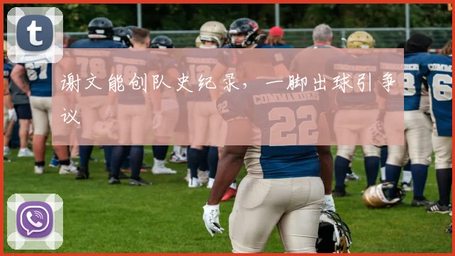 谢文能创队史纪录，一脚出球引争议