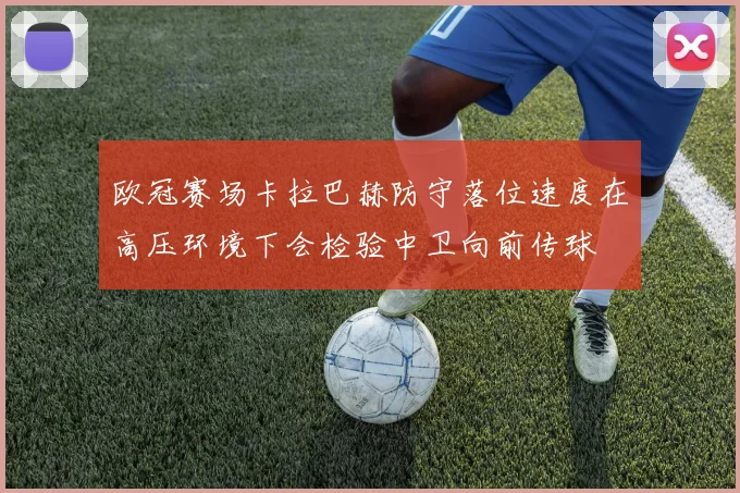 欧冠赛场卡拉巴赫防守落位速度在高压环境下会检验中卫向前传球