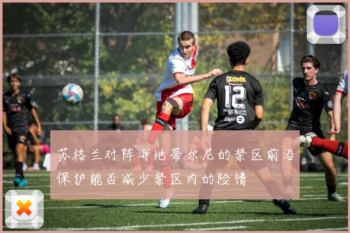 苏格兰对阵海地蒂尔尼的禁区前沿保护能否减少禁区内的险情