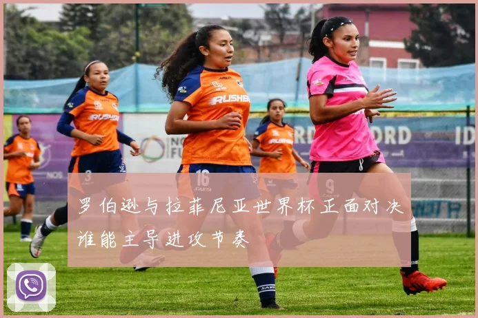 罗伯逊与拉菲尼亚世界杯正面对决谁能主导进攻节奏