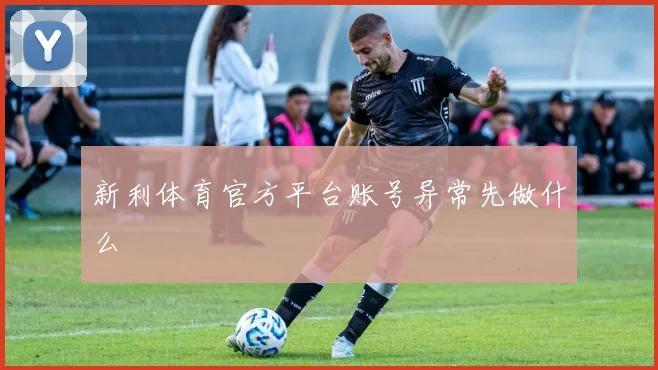 新利体育官方平台账号异常先做什么