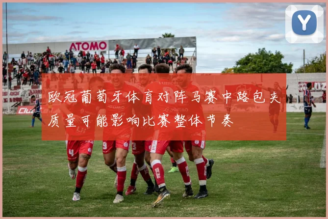 欧冠葡萄牙体育对阵马赛中路包夹质量可能影响比赛整体节奏