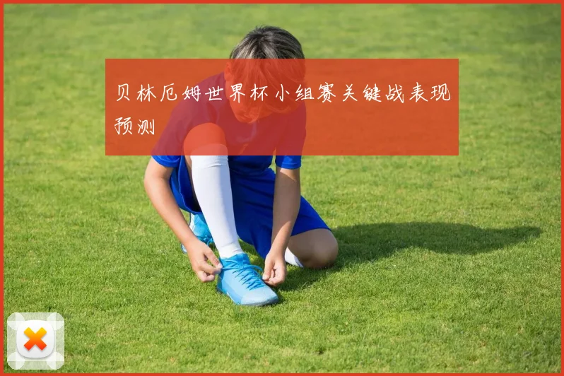 贝林厄姆世界杯小组赛关键战表现预测