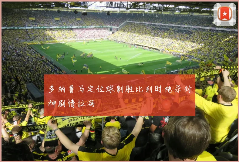 多纳鲁马定位球制胜比利时绝杀封神剧情拉满