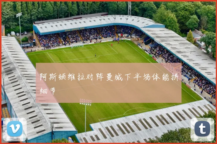 阿斯顿维拉对阵曼城下半场体能拼细节
