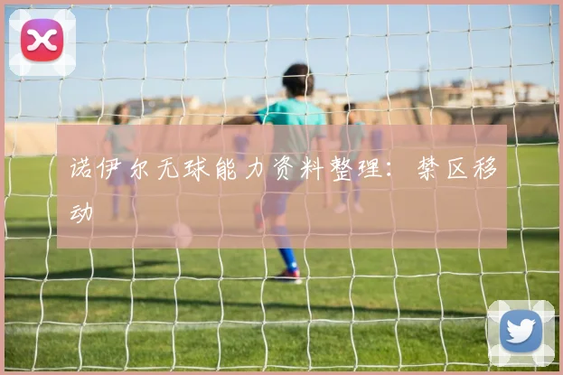 诺伊尔无球能力资料整理:禁区移动