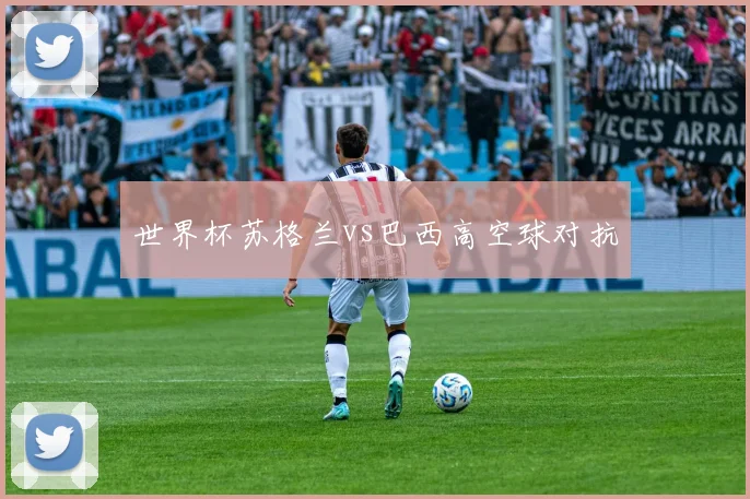 世界杯苏格兰vs巴西高空球对抗