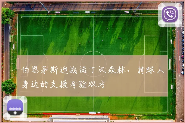 伯恩茅斯迎战诺丁汉森林，持球人身边的支援考验双方