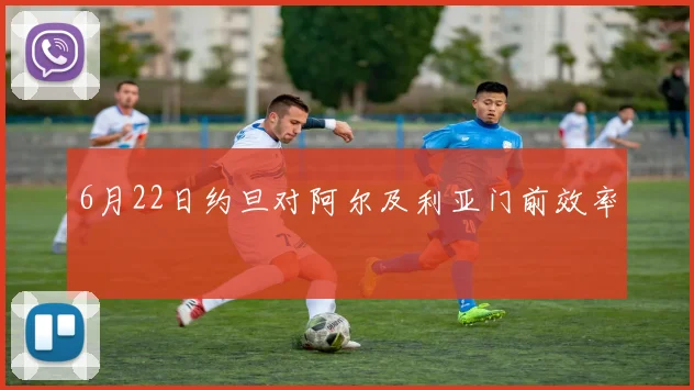 6月22日约旦对阿尔及利亚门前效率