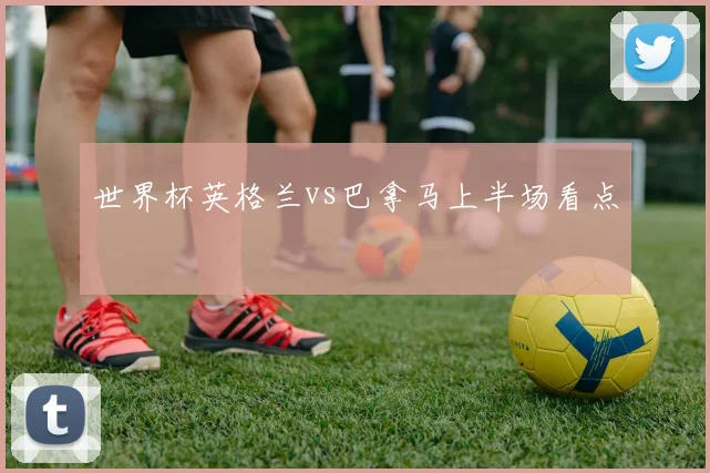 世界杯英格兰vs巴拿马上半场看点