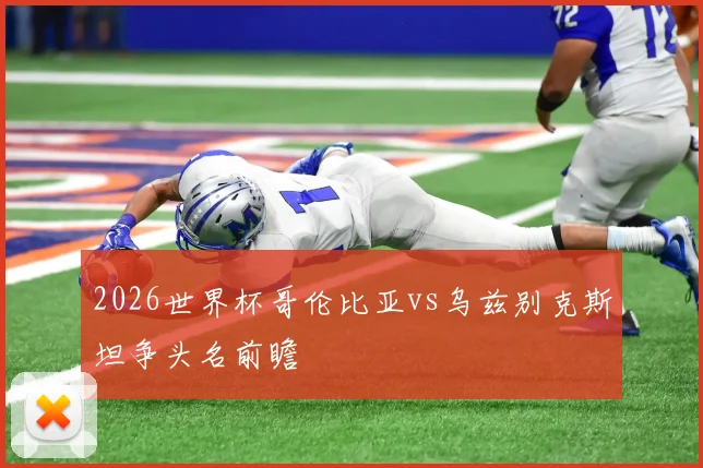 2026世界杯哥伦比亚vs乌兹别克斯坦争头名前瞻