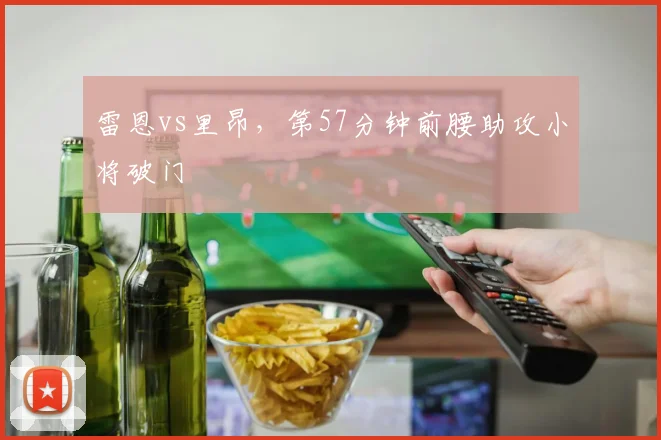 雷恩vs里昂,第57分钟前腰助攻小将破门