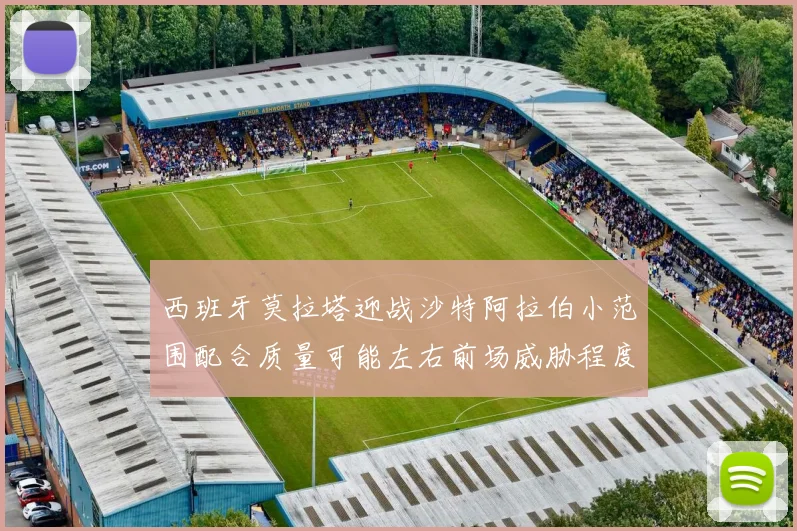 西班牙莫拉塔迎战沙特阿拉伯小范围配合质量可能左右前场威胁程度